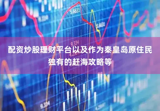 配资炒股理财平台以及作为秦皇岛原住民独有的赶海攻略等