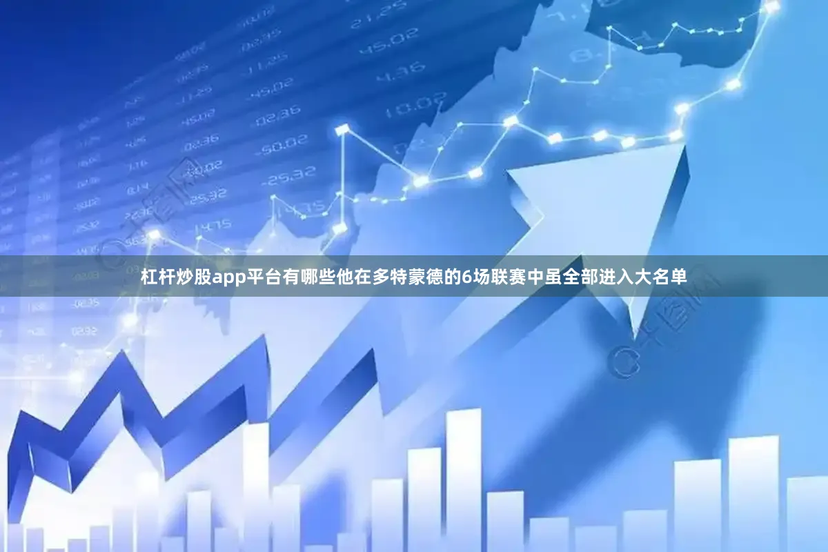 杠杆炒股app平台有哪些他在多特蒙德的6场联赛中虽全部进入大名单