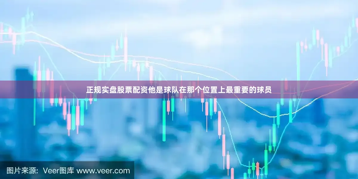 正规实盘股票配资他是球队在那个位置上最重要的球员