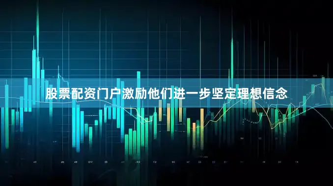 股票配资门户激励他们进一步坚定理想信念