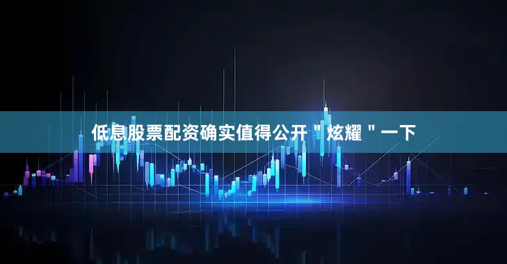 低息股票配资确实值得公开＂炫耀＂一下