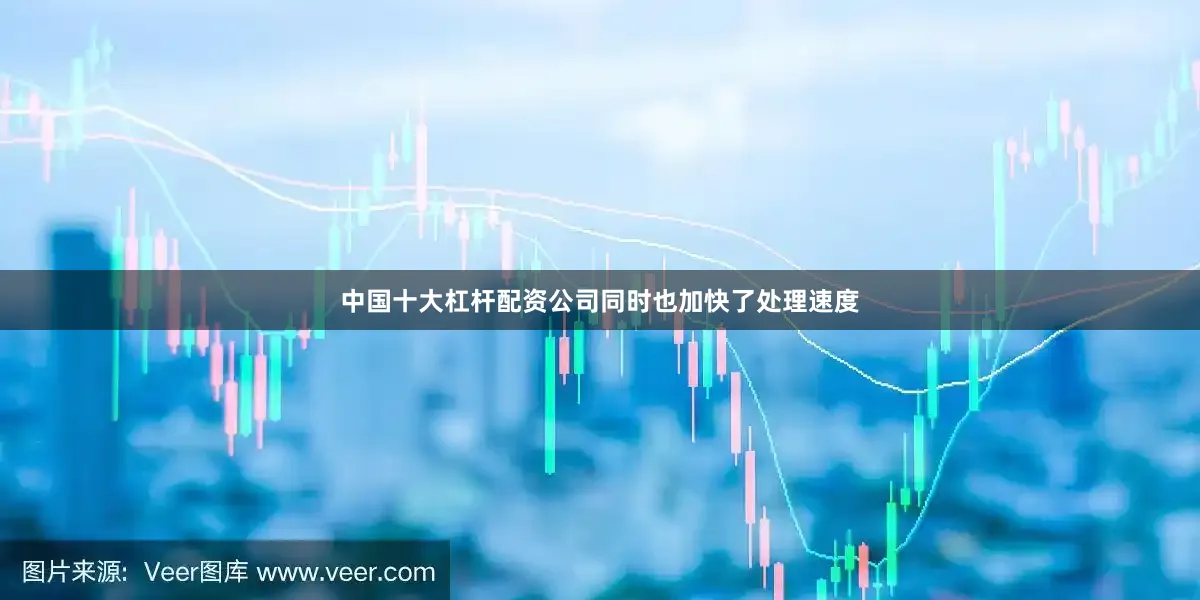 中国十大杠杆配资公司同时也加快了处理速度