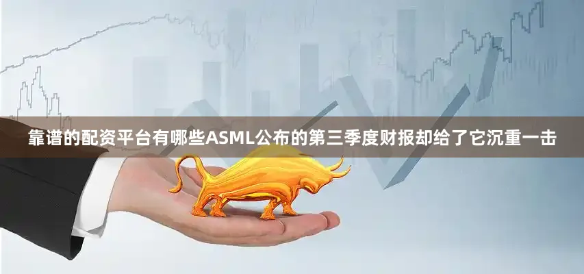 靠谱的配资平台有哪些ASML公布的第三季度财报却给了它沉重一击