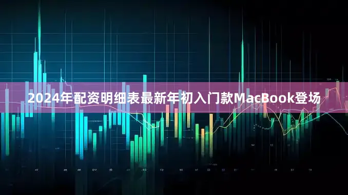 2024年配资明细表最新年初入门款MacBook登场