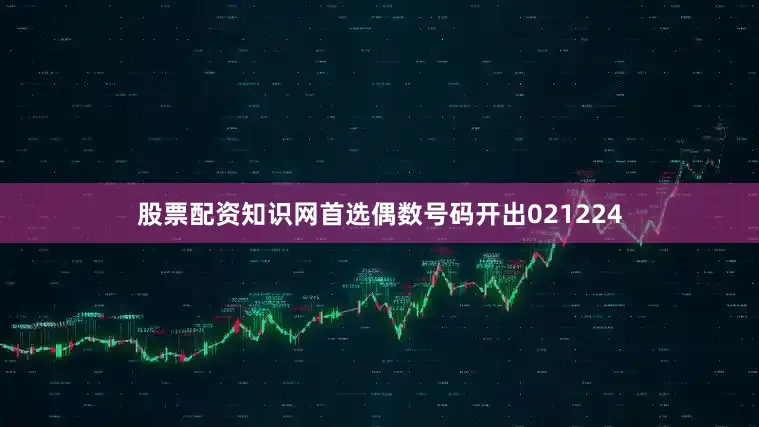 股票配资知识网首选偶数号码开出021224