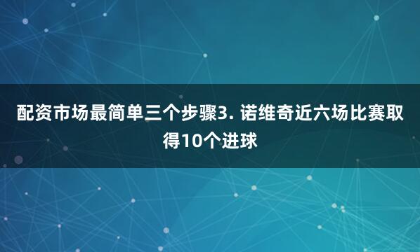 配资市场最简单三个步骤　　3. 诺维奇近六场比赛取得10个进球