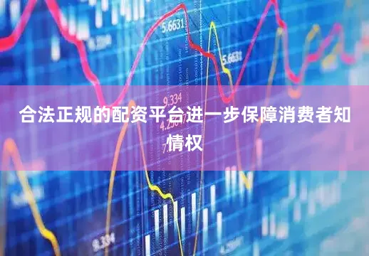 合法正规的配资平台进一步保障消费者知情权